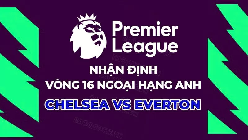 Nhận định Chelsea vs Everton Soi kèo dự đoán tỷ số hôm nay
